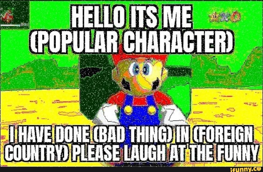 HELLOITS ME
(POPULAR CHARACTER)
HAVE DONE (BAD THING) iN (FOREIGN
COUNTRY) PLEASE LAUGH AT THE FUNNY