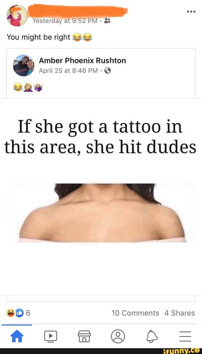 Yesterday at PM
You might be right
Amber Phoenix Rushton
April 25 at PM: @
If she got a tattoo in this area, she hit dudes
10 Comments 4 Shares