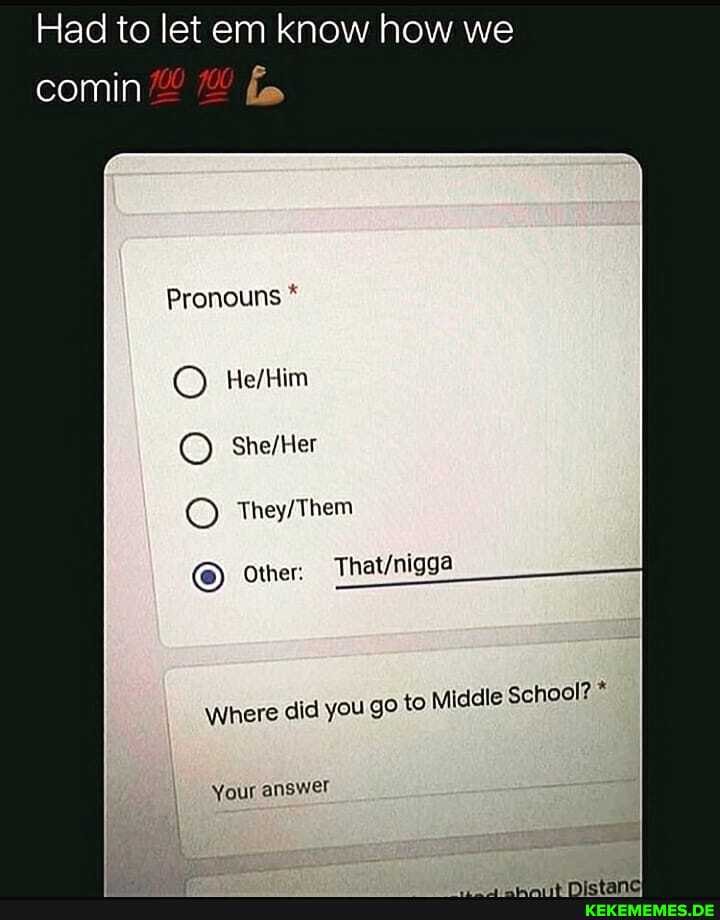 Had to let em know how we
comin
Pronouns *
Shelter
They/ Them
Other:
Where did you go to Middle School? *
Your answer