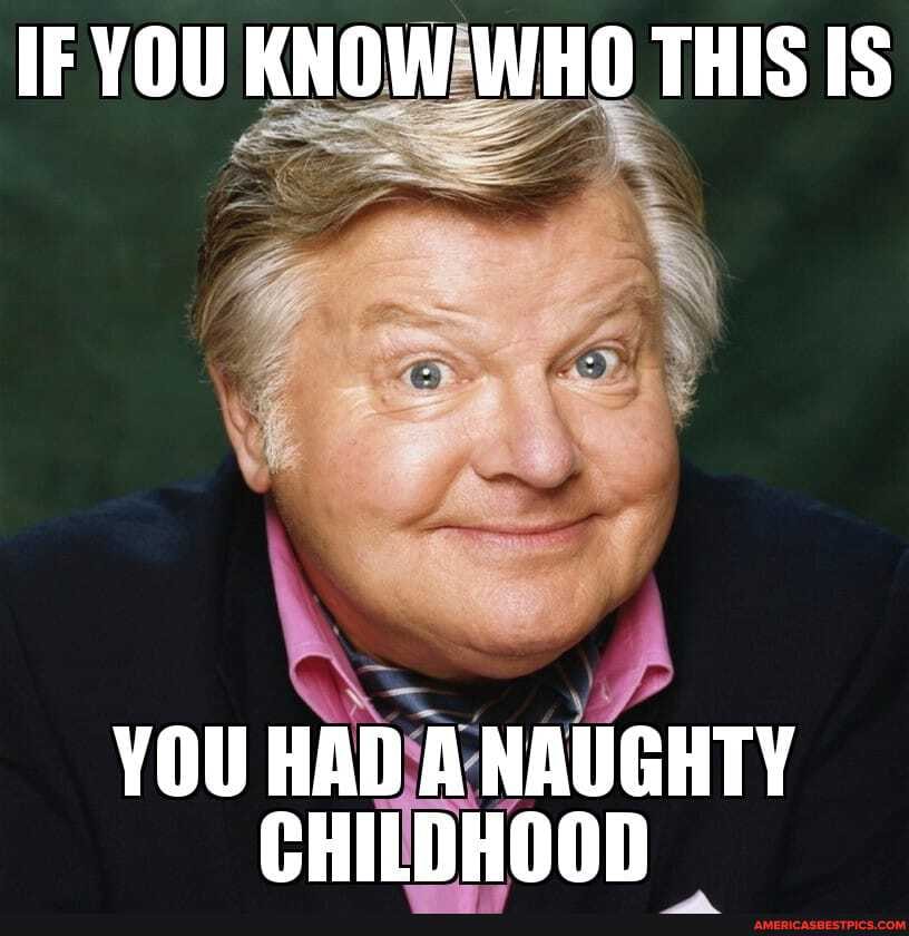 IF YOU KNOW WHO THIS IS
YOU HAD A NAUGHTY CHILDHOOD