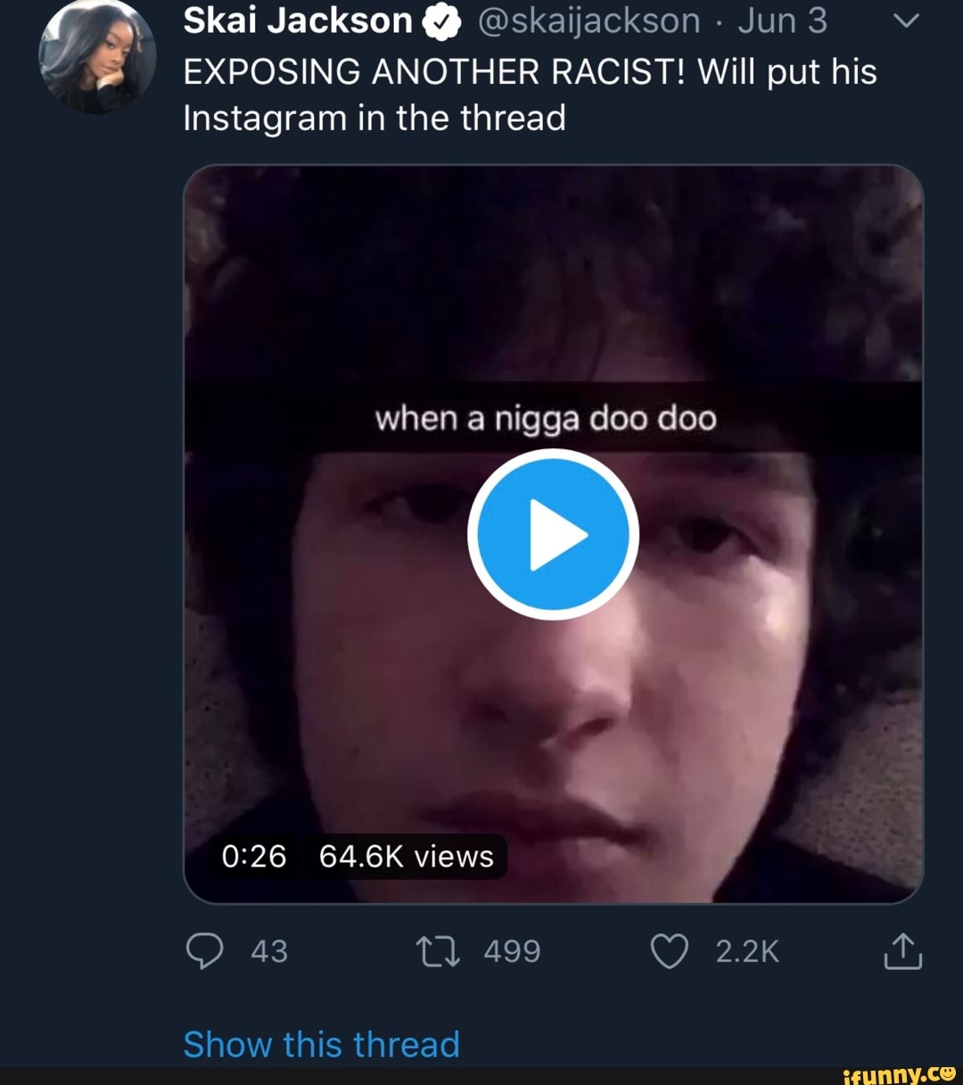 Skai Jackson Q Oskaijackson EXPOSING ANOTHER RACIST! Will put his
Instagram in the thread
when a nigga doo doo