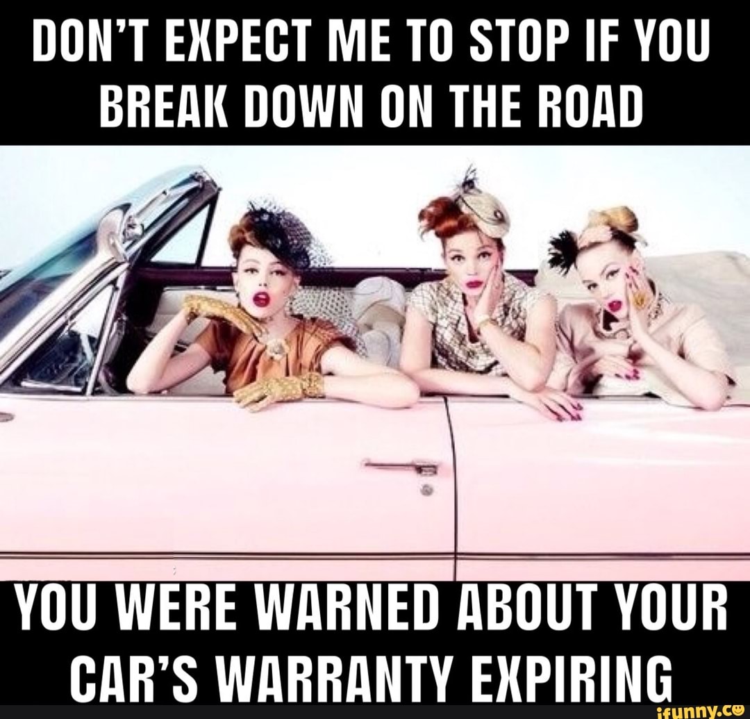 Don T Expect Me To Stop If You Break Down On The Road You Were Warned About Your Car S Warranty Expiring Ifunny