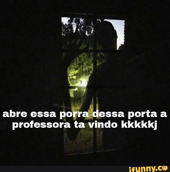 Abre Essa Porra Dessa Porta A Professora Ta Vindo Kkkkkj Ifunny Brazil