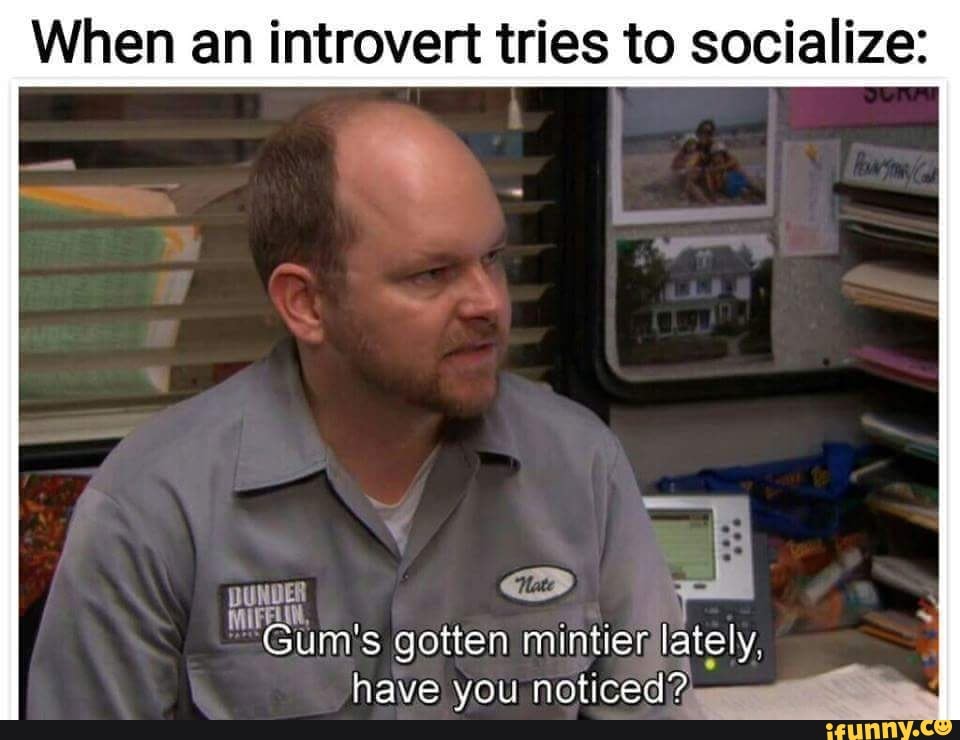 When an introvert tries to socialize: Gum's gotten mintier lately, have ...