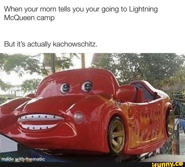 When your mom tells you your going to Lightning McQueen camp But it's  actually kachowschitz. withmematic - iFunny