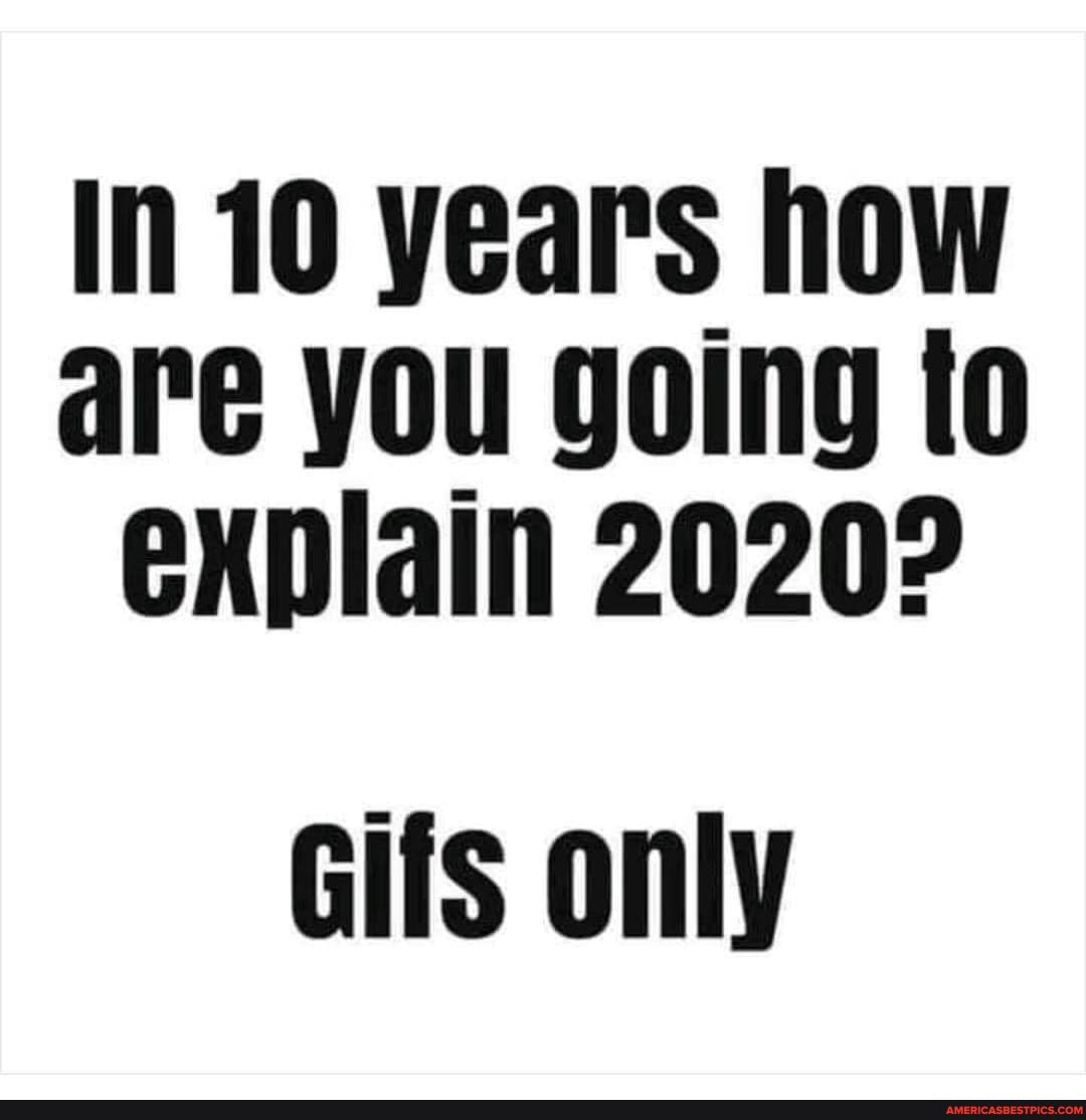 in-10-years-how-are-you-going-to-explain-2020-gifs-only-america-s