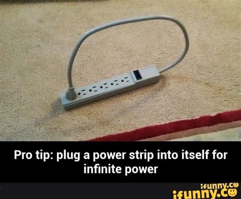 Pro tip: plug a power strip into itself for infinite power - iFunny