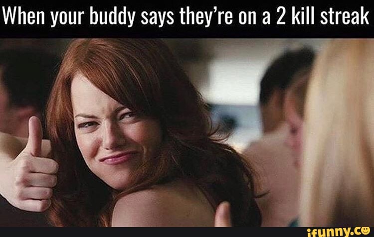 When your buddy says they're on a 2 kill streak
