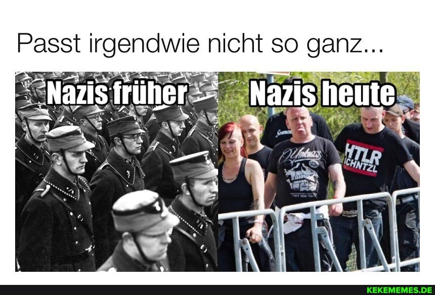 irgendwie nicht so ganz...
Nazis früher Nazis heute