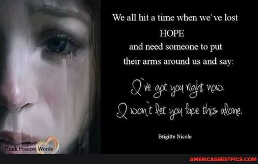 We all hit a time when we've lost
HOPE and need someone to put
their arms around us and say:
Qroort Ret ypu tive this
Brigitte Nicole