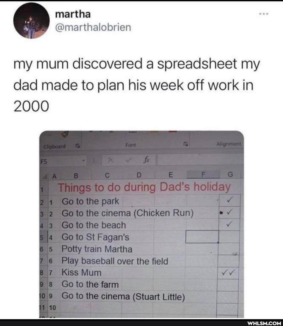 my mum discovered a spreadsheet my dad made to plan his week off work in
2000
g ad
24 Goto the park
2 Goto the cinema (Chicken Run)
43 Goto the beach
4 Go to St Fagan's
Potly wain Martha
?6 Play baseball over the field
Kiss Mum
Goto the farm
Goto the cinema (Stuart Little)