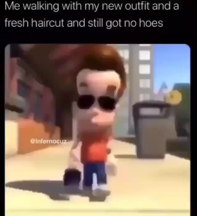 Me Walking Th My New Outfit And A Fresh Haircut And Still Got No Hoes Ifunny