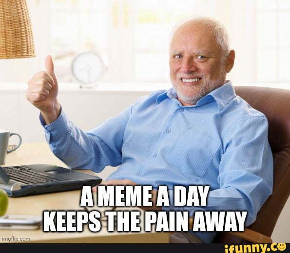 A MEME A DAY - KEEPS THE PAIN AWAY - iFunny