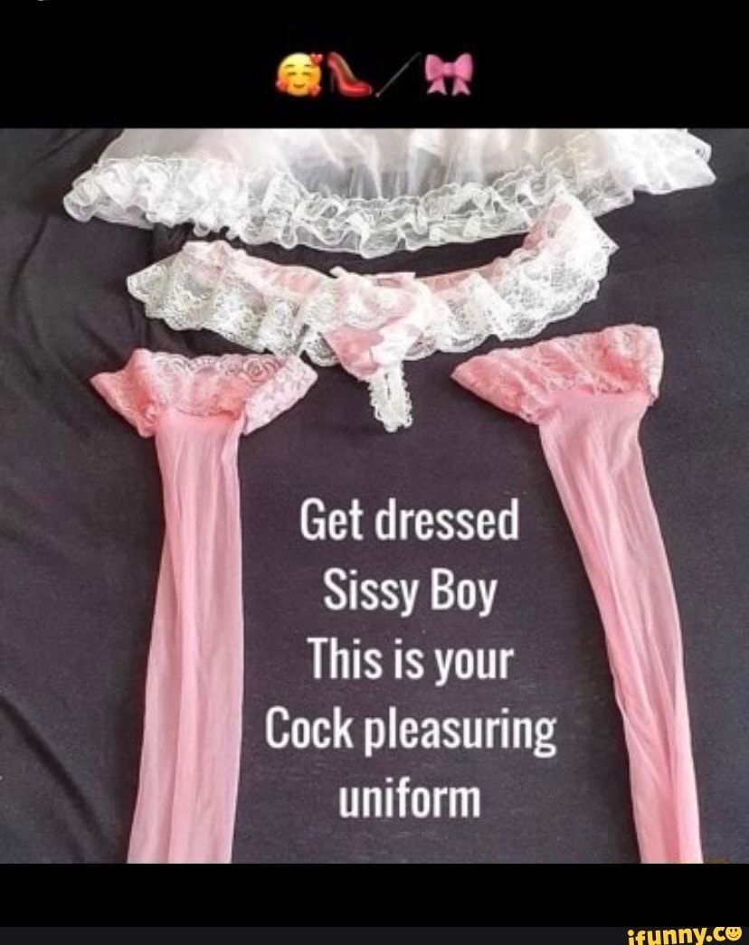 Get dressed Sissy Boy This is your Cock pleasuring uniform - iFunny