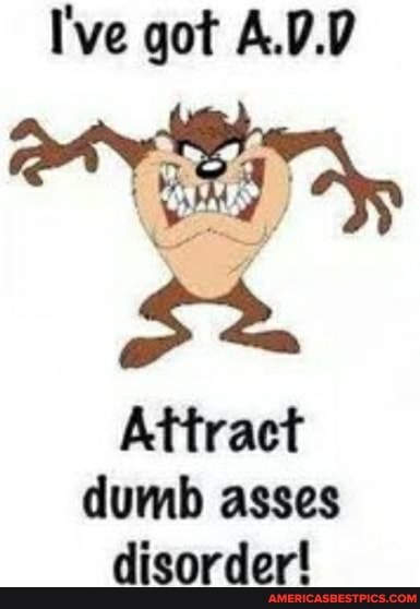 I've got A.0.0
Attract dumb asses disorder!