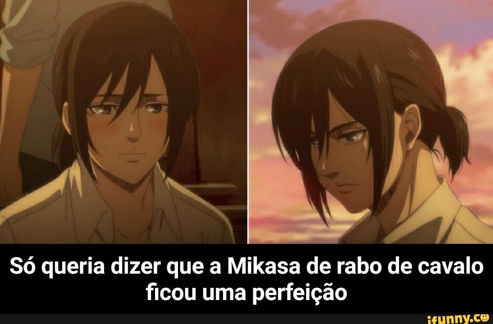 Só queria dizer que a Mikasa de rabo de ca ficou uma perfeição
valo - Só queria dizer que a Mikasa de rabo de cavalo ficou uma perfeição