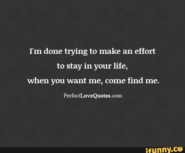 I M Done Trying To Make An Effort To Stay In Your Life When You Want Me Come Find Me Perfectlovequotes 0m