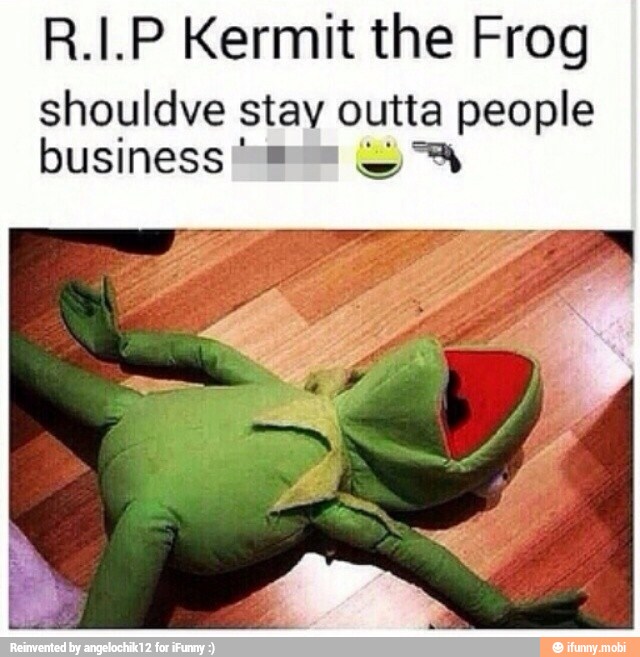 R.I.P Kermit the Frog shouldve stay outta people business "8" OS.
