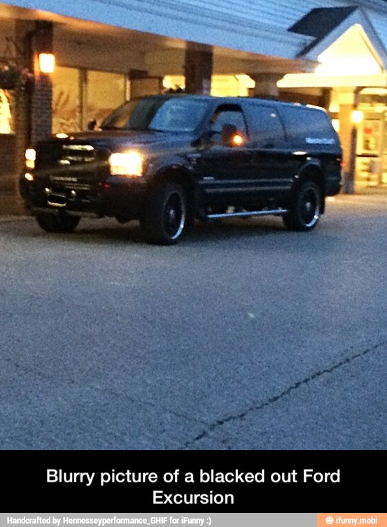 Blurry picture of a blacked out Ford
Excursion - Blurry picture of a blacked out Ford Excursion