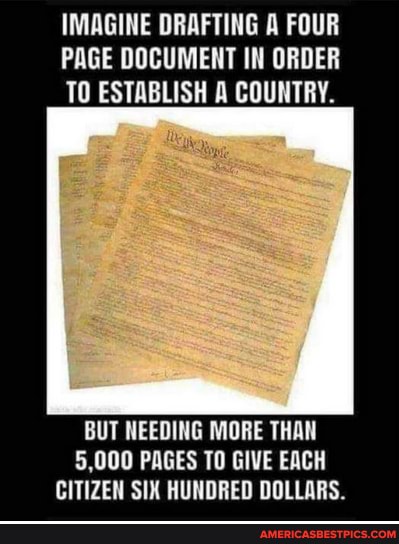 IMAGINE DRAFTING A FOUR PAGE DOCUMENT IN ORDER TO ESTABLISH A COUNTRY.
BUT NEEDING MORE THAN
5,000 PAGES TO GIVE EACH CITIZEN SIX HUNDRED DOLLARS.