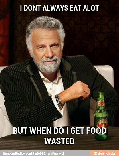 I DONT ALWAYS EAT ALOT
Es
BUT WHEN DO I GET FOO. JD
WASTED