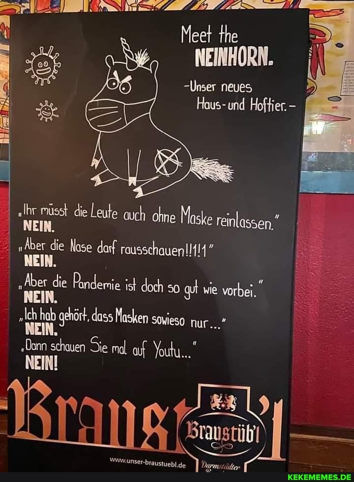 Meet the
NEINHORN.
Unser neues
"Ihr müsst NEIN. die Leufe auch ohne Maske einlassen,"
NEIN.
"Aber die Nase darf
NEIN.
"Aber die Pandemie ist doch so wie vorbei.
NEIN.
ch gehört, dass Nasken sovieso nur..."
'Don Schnien Se md af Youku..."
NEIN!
AII> /