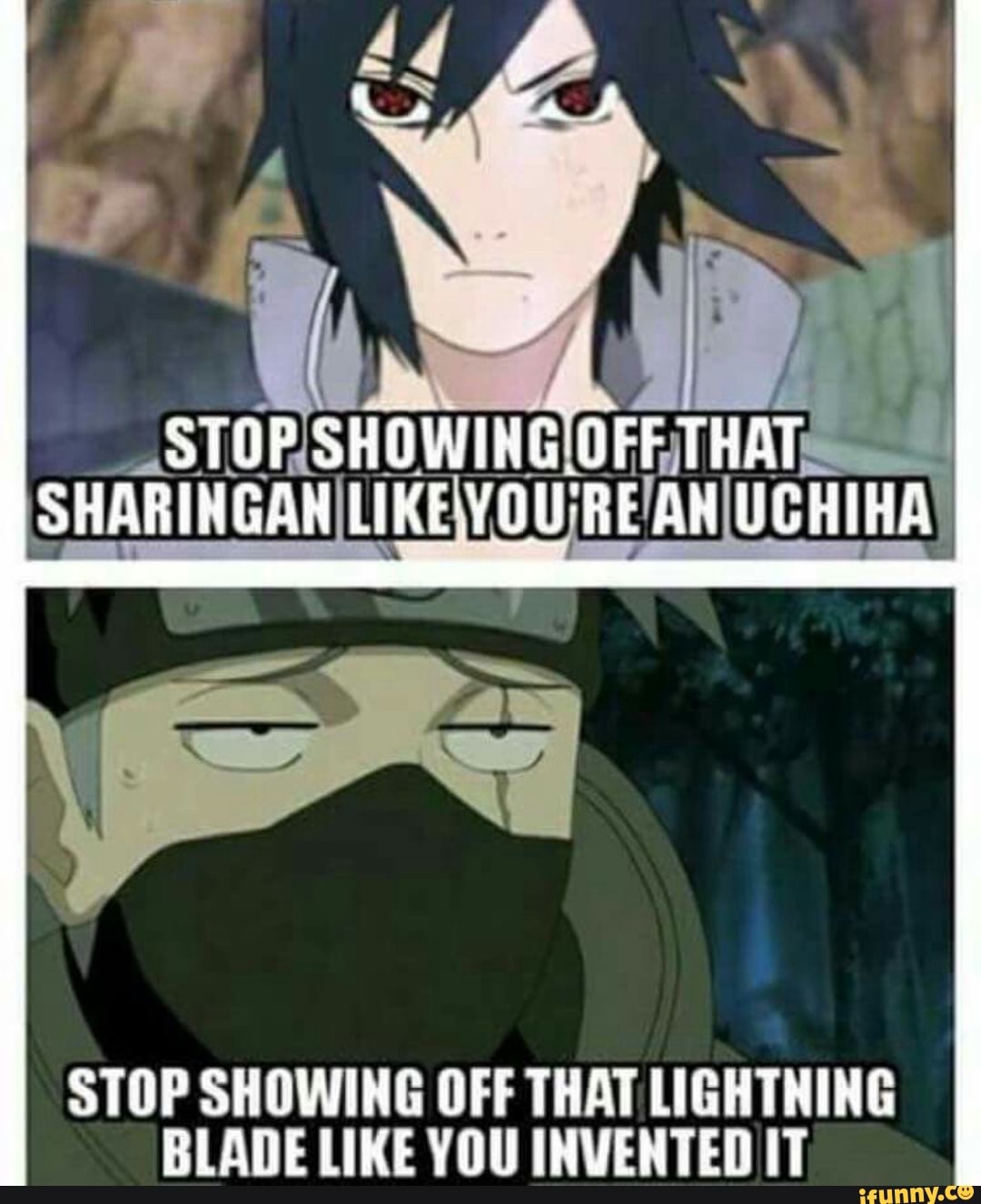 STOP SHOWING OFF THAT SHARINGAN LIKEYOU'RE AH UCHIHA
STOP SHOWING OFF THAT LIGHTNING BLADE LIKE YOU INVENTED IT