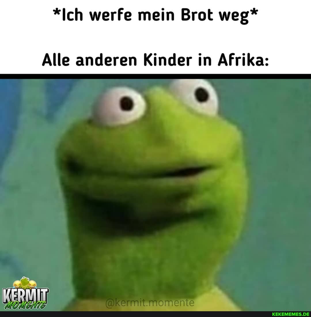 *Ich werfe mein Brot weg*
Alle anderen Kinder in Afrika:
