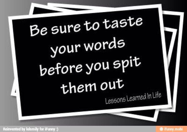 Be sure to taste
pefore you spit