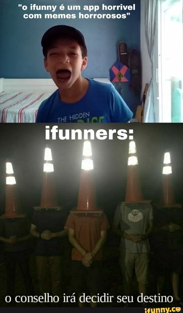 "o ifunny um app horrivel
com memes horrorosos"
ifunners:
o conselho irá decidir seu destino