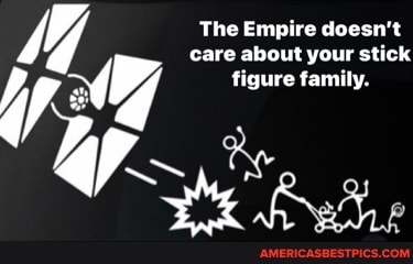 The Empire doesn't care about your stick
figure family,
al