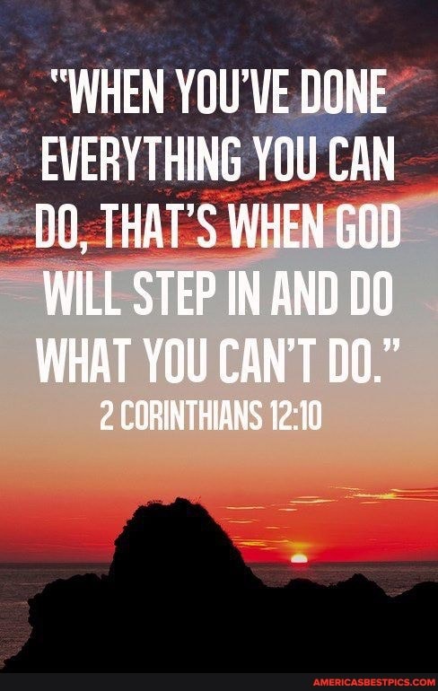 "WHEN YOU'VE DONE
EVERYTHING YOU CAN
00, THAT'S WHEN GOD WILL STEP IN AND DO
WHAT YOU CAN'T
2 CORINTHIANS