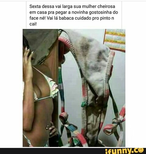Sexta dessa vai larga sua mulher cheirosa
em casa pra pegar a novinha gostosinha do
face né! Vai lá babaca cuidado pro pinto n