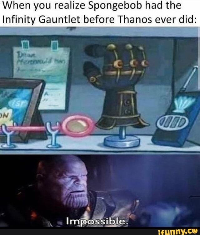 When you realize Spongebob had the Infinity Gauntlet before Thanos ever ...