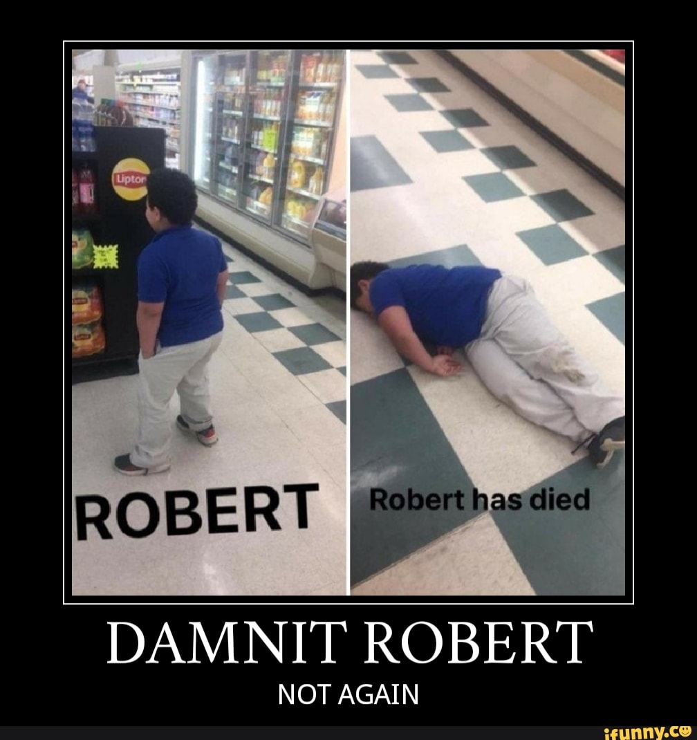 DAMNIT ROBERT
NOT AGAIN