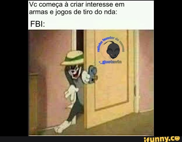 Vc começa à criar interesse em
armas e jogos de tiro do nda:
FBI: