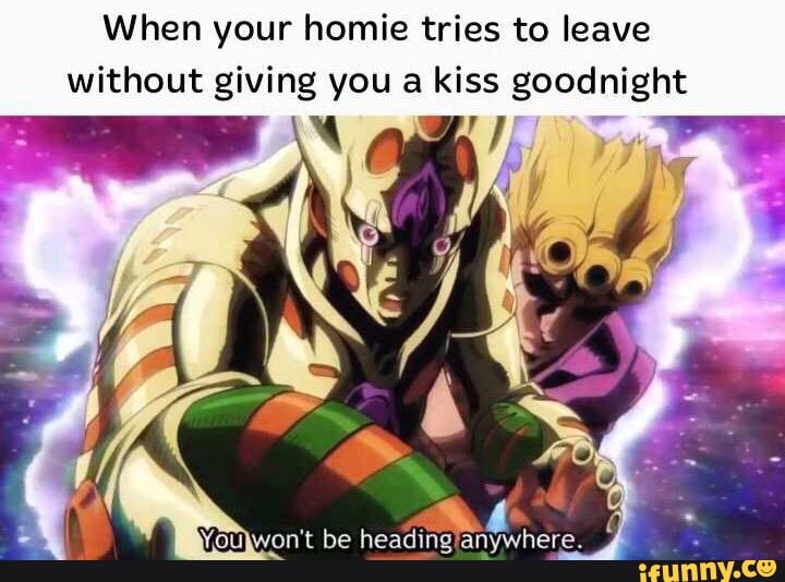 When your homie tries to leave without giving you a kiss goodnight - iFunny