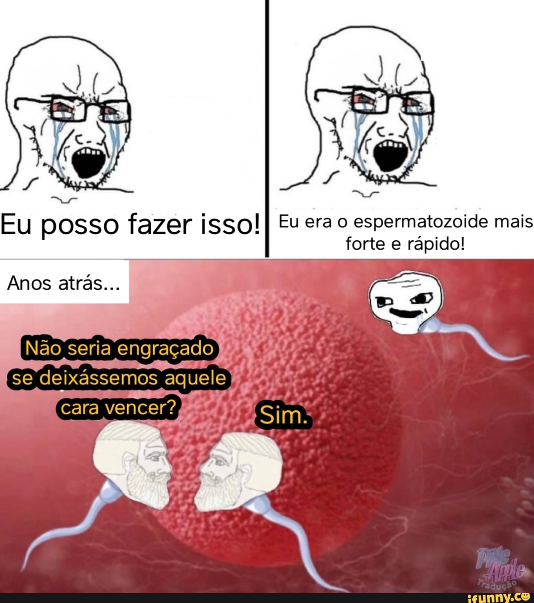 Eu posso fazer issolII Eu era o espermatozoide mais forte e rápido!
Anos atrás...
Não seria engraçado se deixássemos aquele
cara vencer?