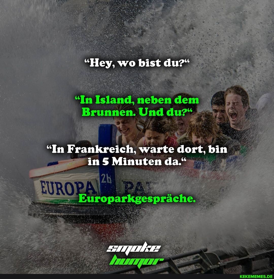 "Hey, wo bist du?"
"In Island, neben dem
Brunnen. Und du?'
"In Frankreich, warte dort, bin in S Minuten da."
Europarkgespräche.