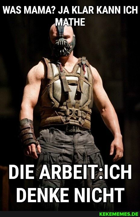 WAS MAMA? JA KLAR KANN ICH MATHE
DIE ARBEIT: ICH DENKE NICHT