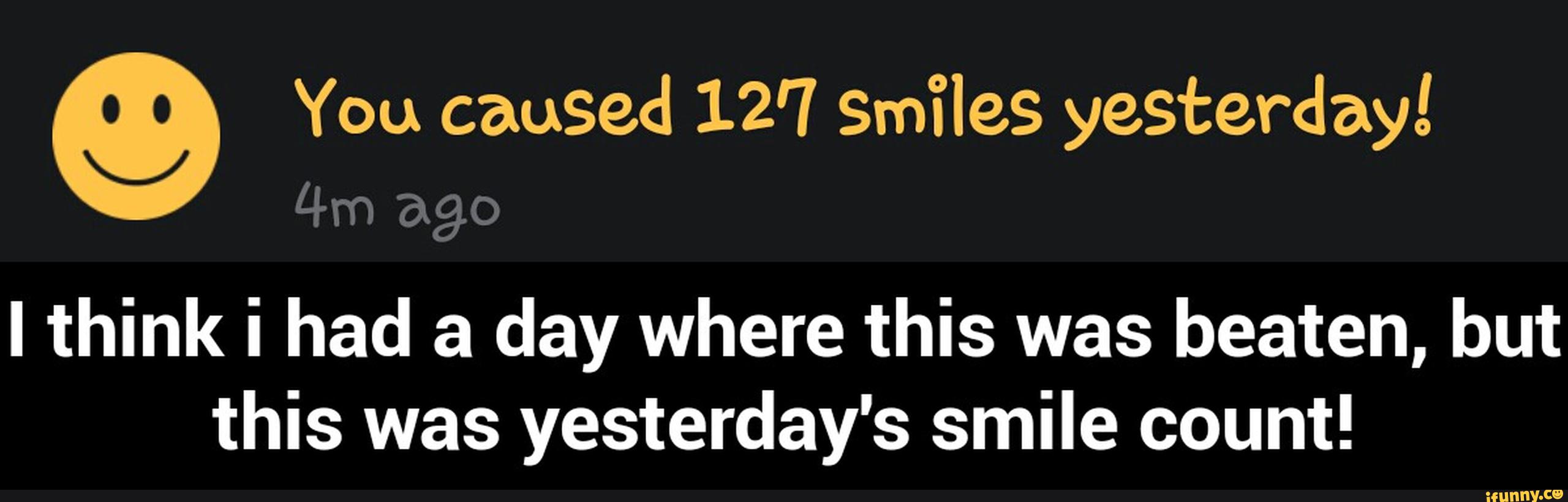 I think i had a day where this was beaten, but
this was yesterday's smile count! - I think i had a day where this was beaten, but this was yesterday's smile count!