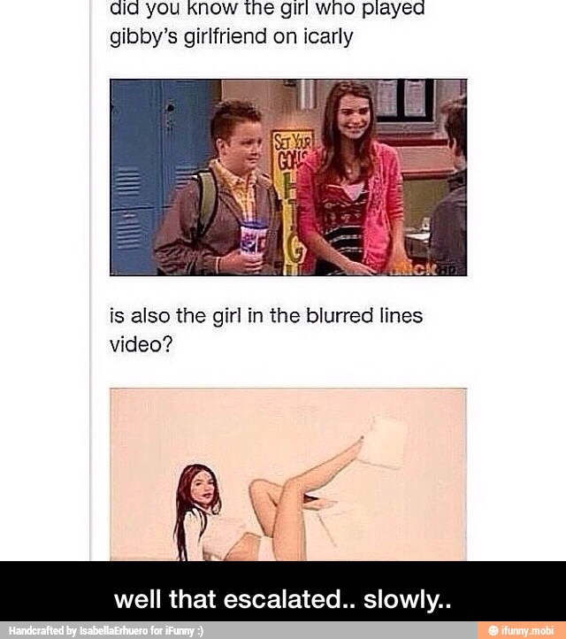 ala you know the girl who played
gibby's girlfriend on icarly
is also the girl in the blurred lines
video?
well that escalated.. slowly.. - well that escalated.. slowly..