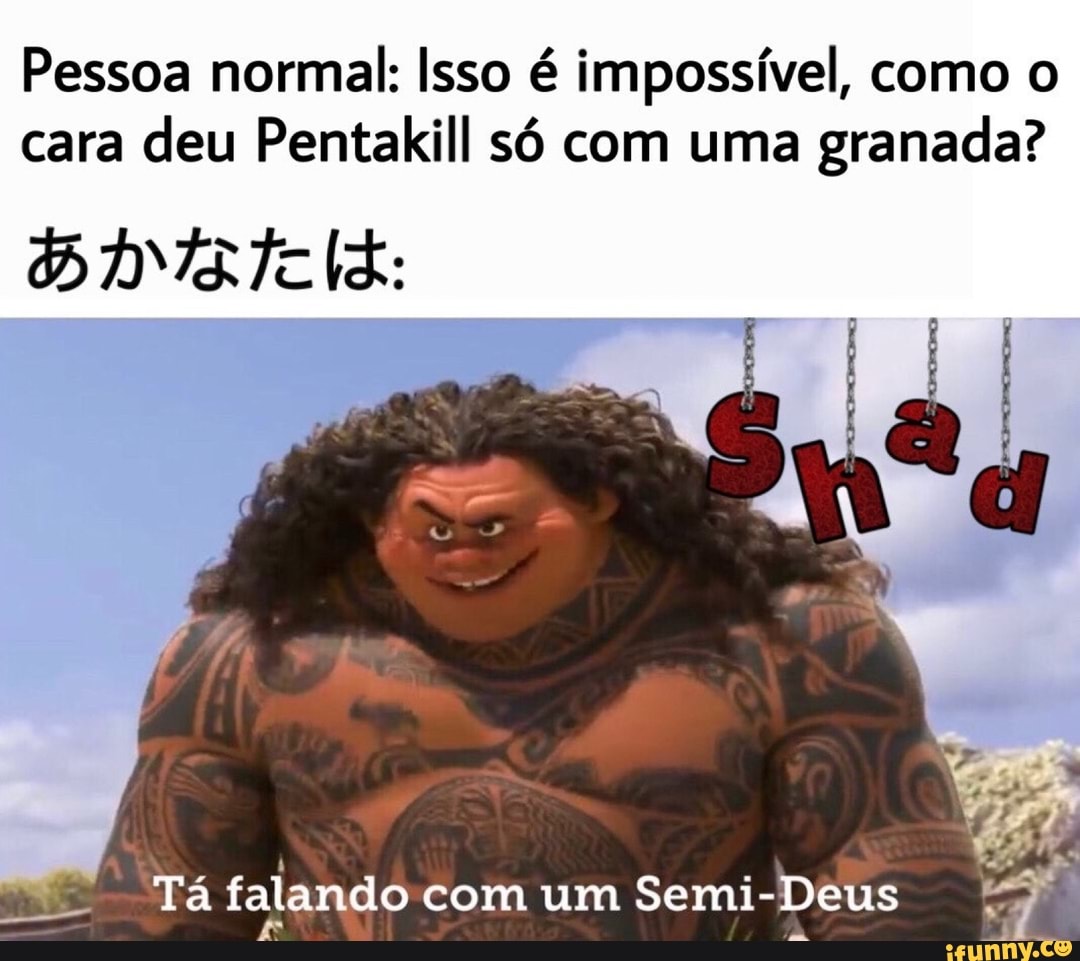 Pessoa normal: Isso é impossível, como o
cara
deu Pentakill só com uma
granada?
