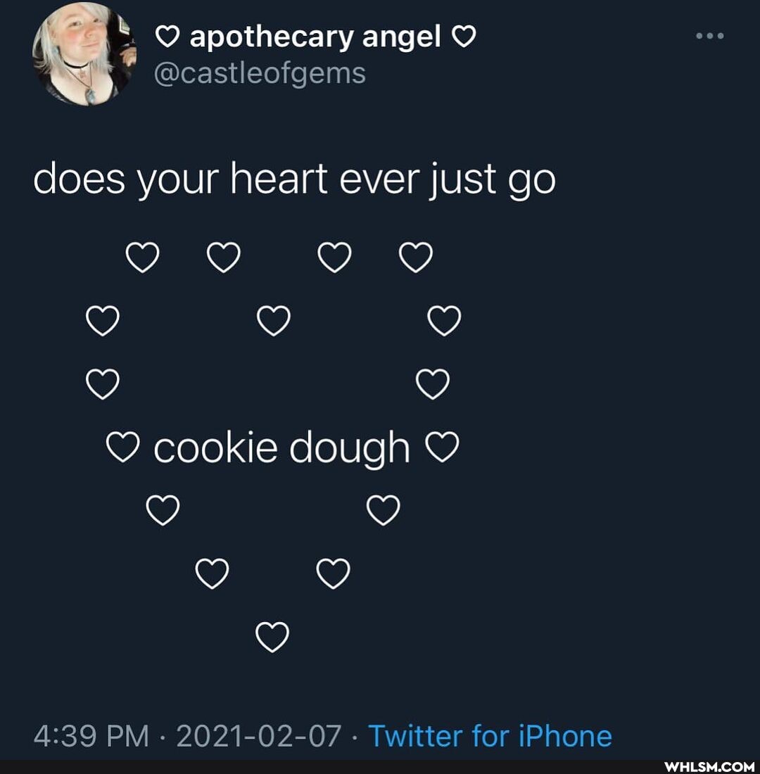 apothecary angel O
does your heart ever just go
cookie dough
PM . 2021-02-07 . Twitter for iPhone