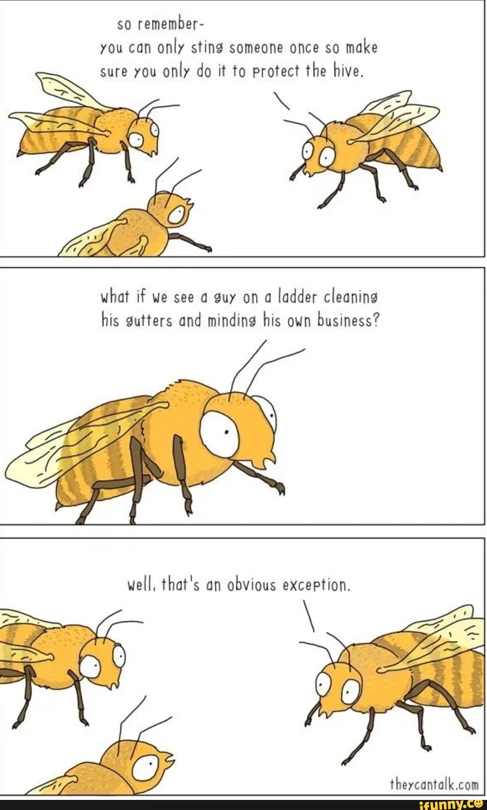 you can
only sting someone once so
make
sure you
only do it to protect the hive.
what if we see a guy on a
ladder cleaning
his gutters and minding his own
business?