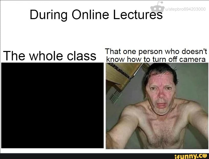 During Online Lectures
That one person who doesn't
The whole class know how to turn off camera