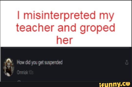 I Misinterpreted My Teacher And Groped Her You Gal Suspented Ifunny 