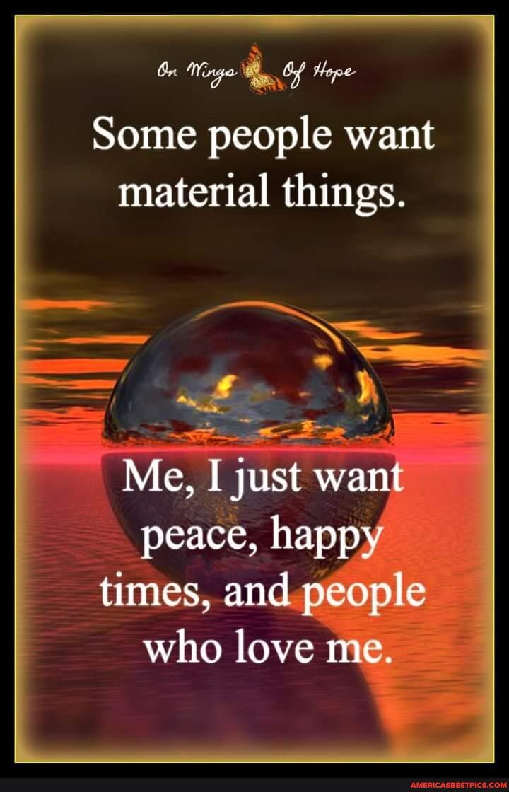 tn Mage Af Hope
Some people want material things.
Me, I just want peace, happy times, and people who love me.