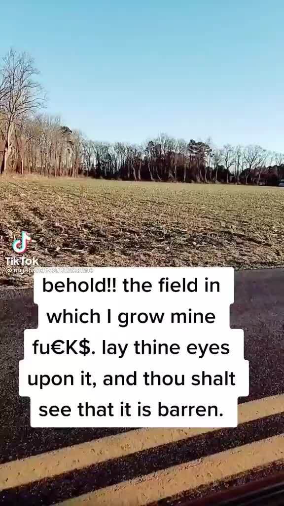 Behold The Field In Which Grow Mine Fucks Lay Thine Eyes Upon It And Thou Shalt See That It Is Barren