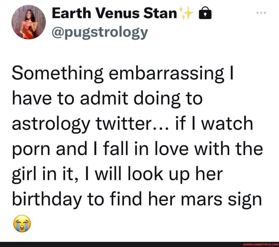 Something embarrassing I have to admit doing to astrology twitter... if I watch  porn and I